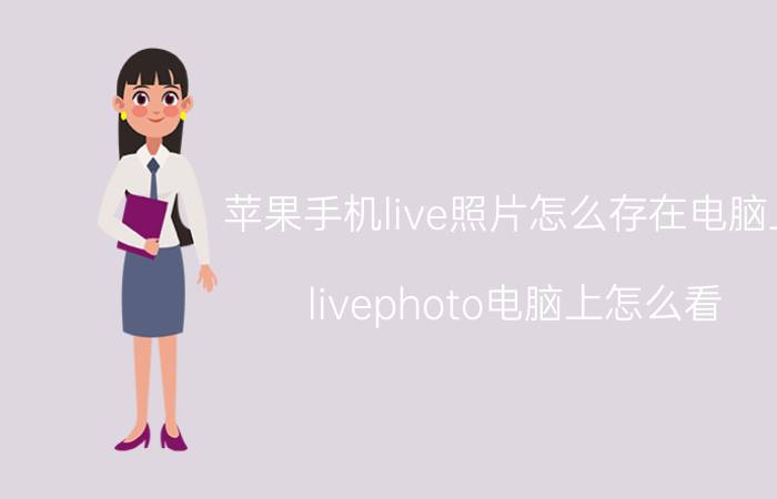 苹果手机live照片怎么存在电脑上 livephoto电脑上怎么看？